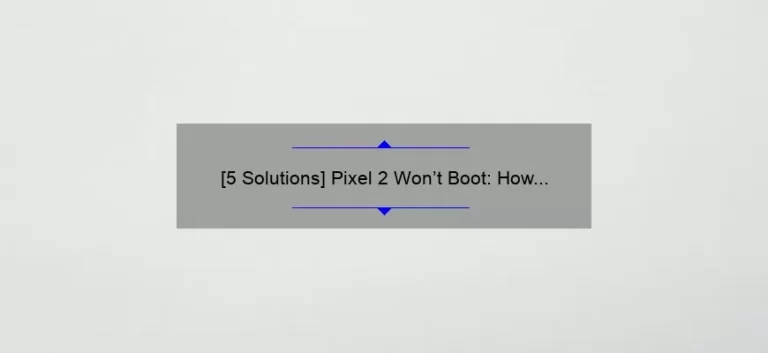 [5 Solutions] Pixel 2 Won’t Boot: How to Fix the Issue and Get Your Phone Running Again