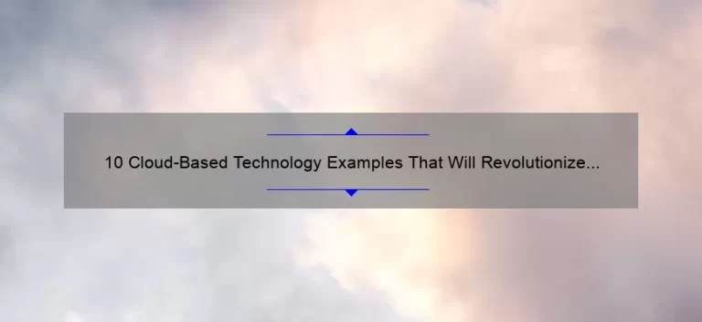 10 Cloud-Based Technology Examples That Will Revolutionize Your Business [A Personal Story and Practical Solutions]