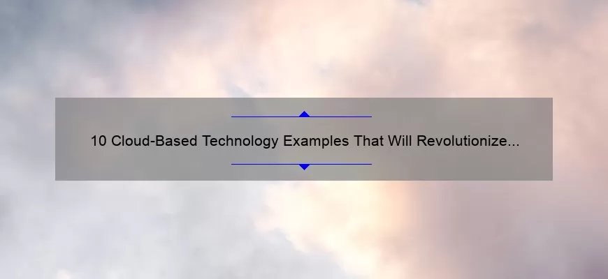 10 Cloud-Based Technology Examples That Will Revolutionize Your Business [A Personal Story and Practical Solutions]