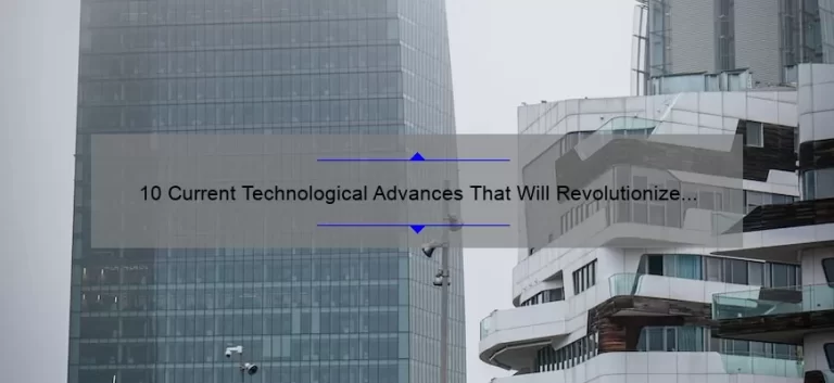 10 Current Technological Advances That Will Revolutionize Your Life [And How You Can Benefit From Them]