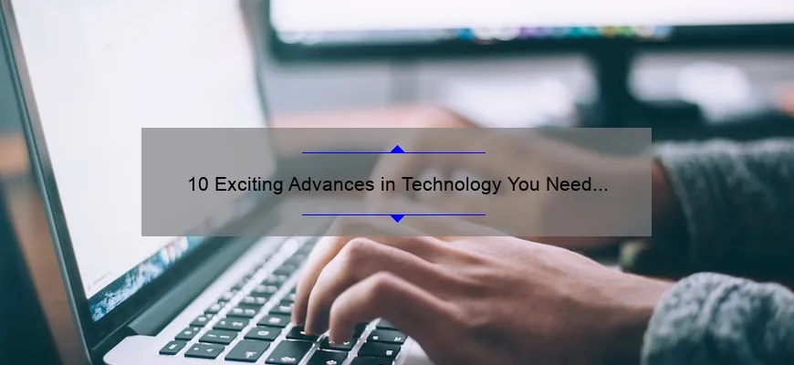 10 Exciting Advances in Technology You Need to Know About [And How They Can Solve Your Problems]