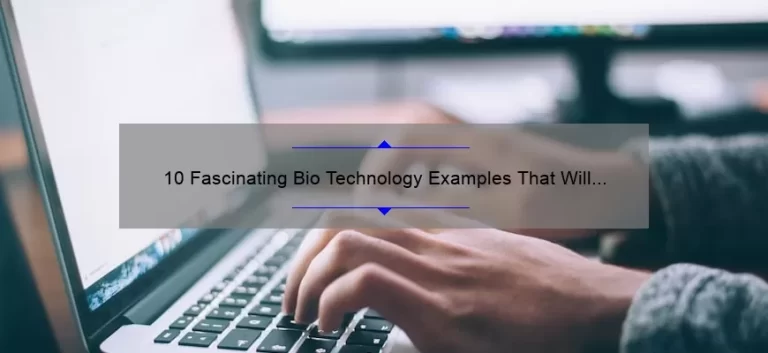 10 Fascinating Bio Technology Examples That Will Revolutionize Your Understanding [Solving Problems and Sharing Stories]