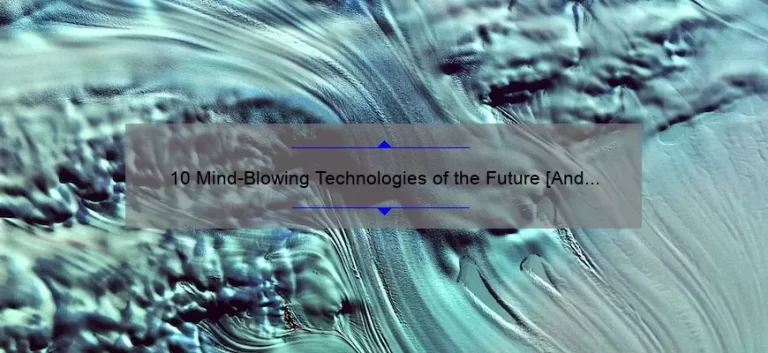 10 Mind-Blowing Technologies of the Future [And How They Will Change Your Life]
