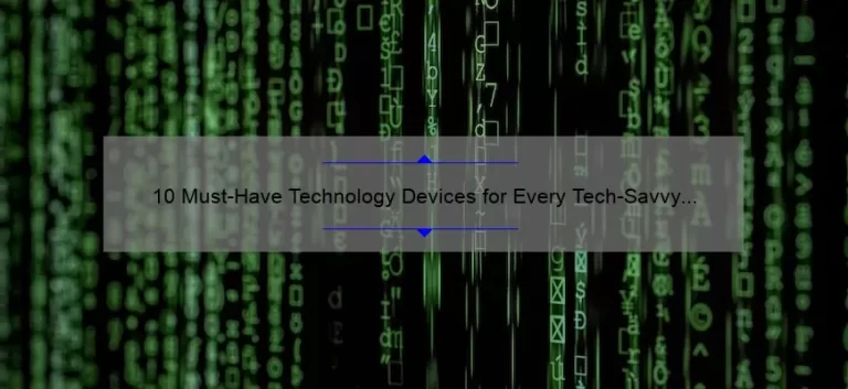 10 Must-Have Technology Devices for Every Tech-Savvy Individual [Expert Recommendations and Stats]