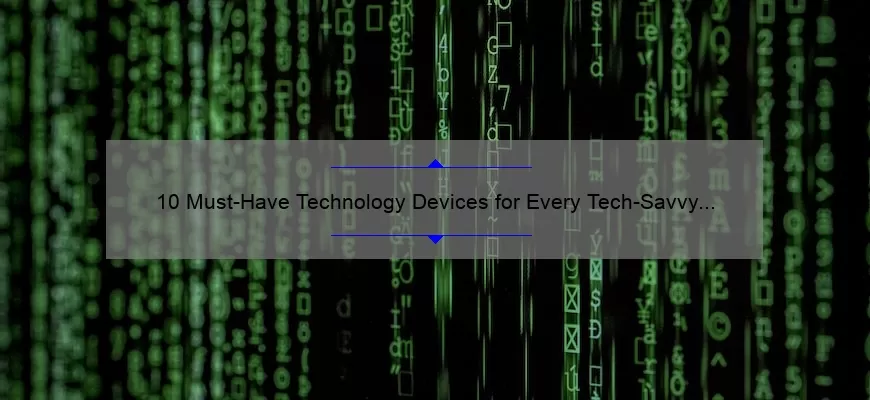10 Must-Have Technology Devices for Every Tech-Savvy Individual [Expert Recommendations and Stats]