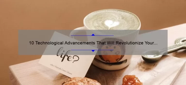 10 Technological Advancements That Will Revolutionize Your Life [And How to Benefit from Them]