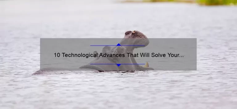 10 Technological Advances That Will Solve Your Problems [And Keep You Ahead of the Game]