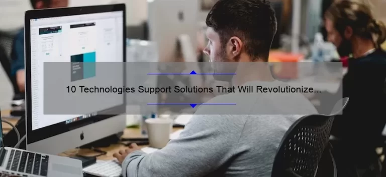 10 Technologies Support Solutions That Will Revolutionize Your Business [Real-Life Success Stories and Expert Tips]