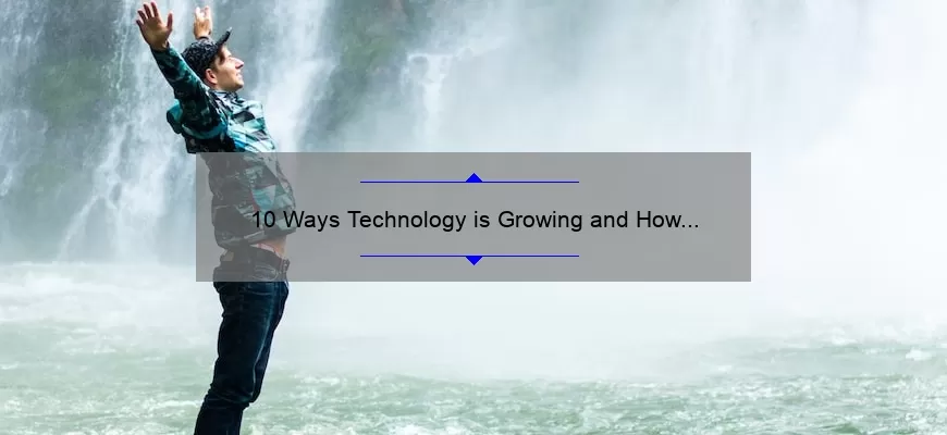 10 Ways Technology is Growing and How It Can Benefit You [Real-Life Examples and Solutions]