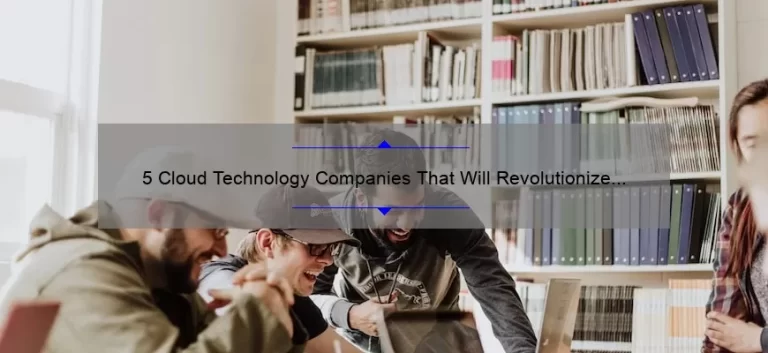 5 Cloud Technology Companies That Will Revolutionize Your Business [And How They Can Solve Your IT Problems]