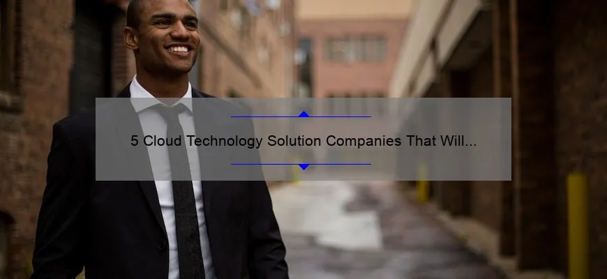 5 Cloud Technology Solution Companies That Will Revolutionize Your Business [Real Stories and Stats]