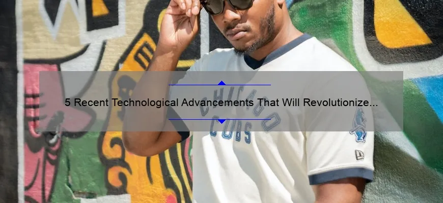 5 Recent Technological Advancements That Will Revolutionize Your Life [And How You Can Benefit From Them]