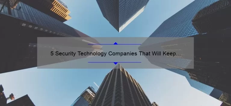 5 Security Technology Companies That Will Keep Your Business Safe [Real-Life Stories and Expert Solutions]