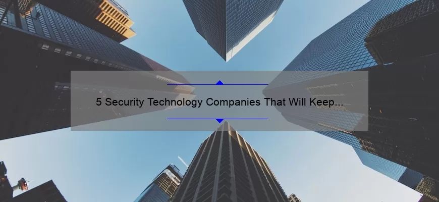 5 Security Technology Companies That Will Keep Your Business Safe [Real-Life Stories and Expert Solutions]
