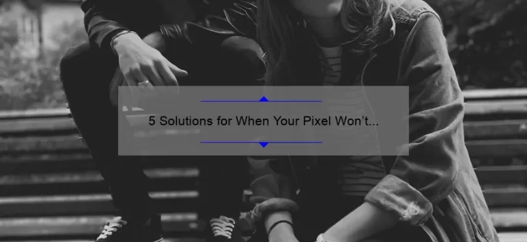 5 Solutions for When Your Pixel Won’t Charge: A Personal Story [Expert Tips]