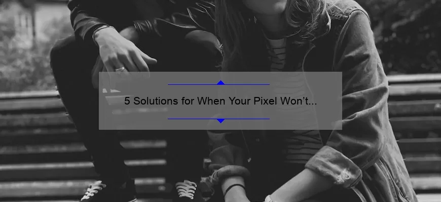 5 Solutions for When Your Pixel Won’t Charge: A Personal Story [Expert Tips]