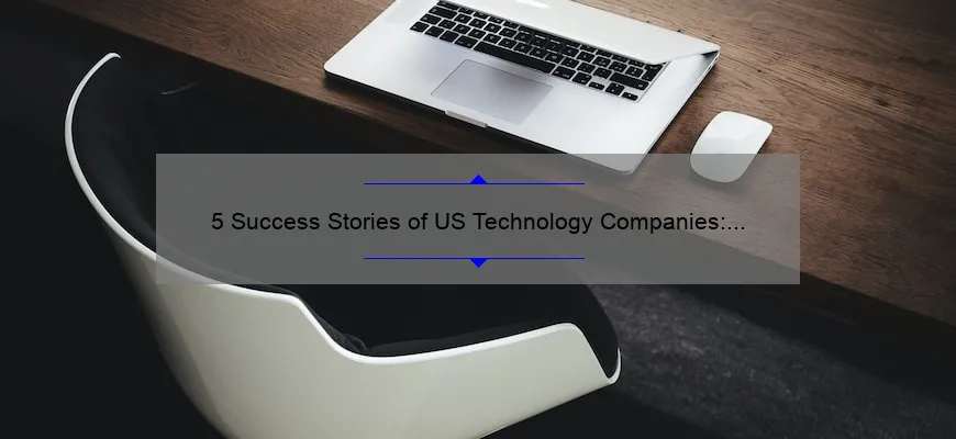5 Success Stories of US Technology Companies: How They Solved Problems and Dominated the Market [Keyword: US Technology Companies]
