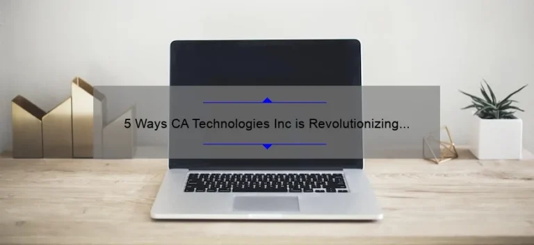 5 Ways CA Technologies Inc is Revolutionizing the Tech Industry [A Personal Story + Expert Insights]