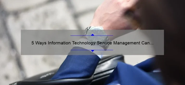 5 Ways Information Technology Service Management Can Revolutionize Your Business [Real-Life Success Story and Expert Tips]