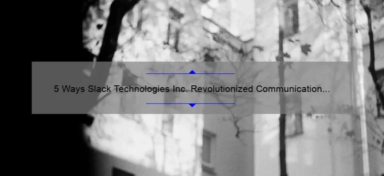 5 Ways Slack Technologies Inc. Revolutionized Communication [And How You Can Benefit]