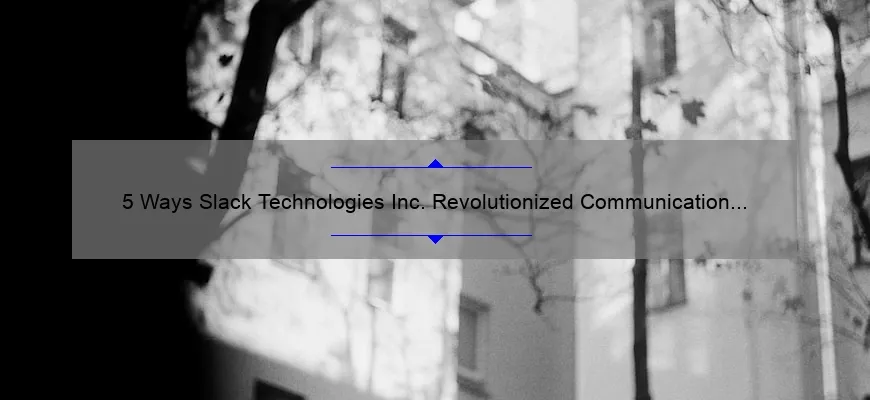 5 Ways Slack Technologies Inc. Revolutionized Communication [And How You Can Benefit]