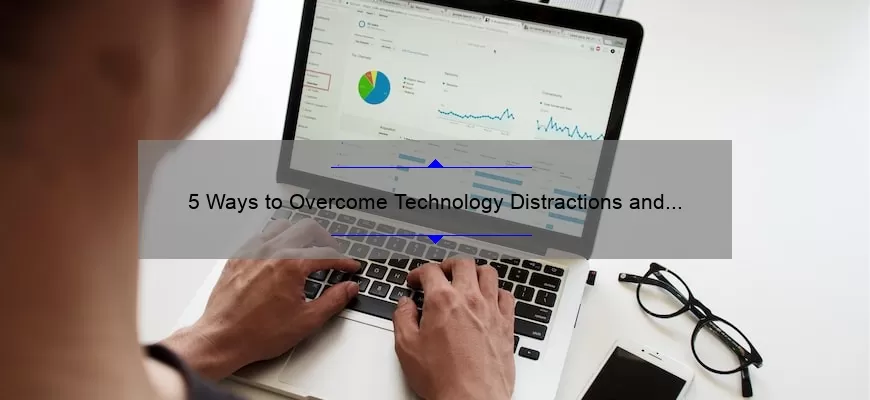 5 Ways to Overcome Technology Distractions and Boost Productivity [Real-Life Story and Data-Backed Solutions]