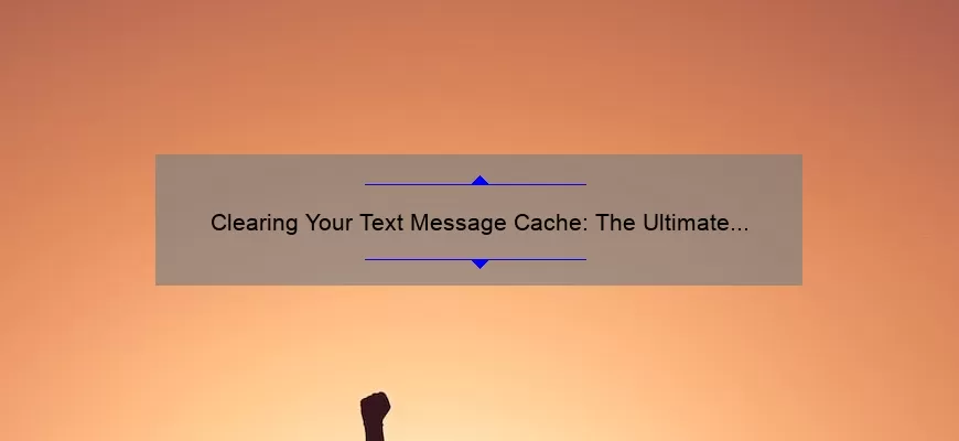 Clearing Your Text Message Cache: The Ultimate Guide to Boosting Your Phone’s Performance [With Real-Life Examples and Expert Tips]