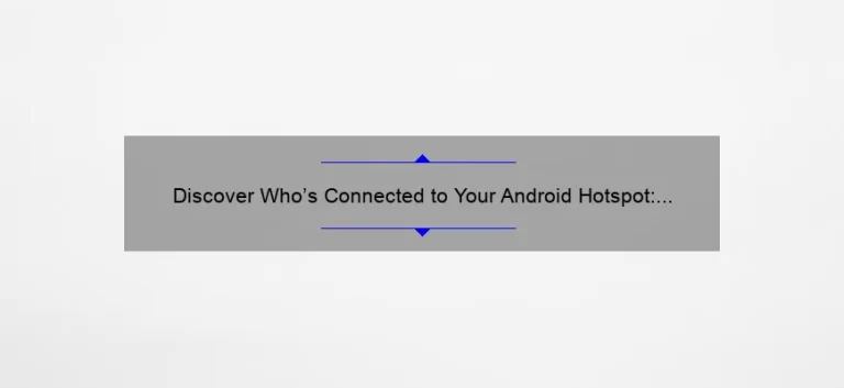 Discover Who’s Connected to Your Android Hotspot: A Step-by-Step Guide [With Stats and Tips]