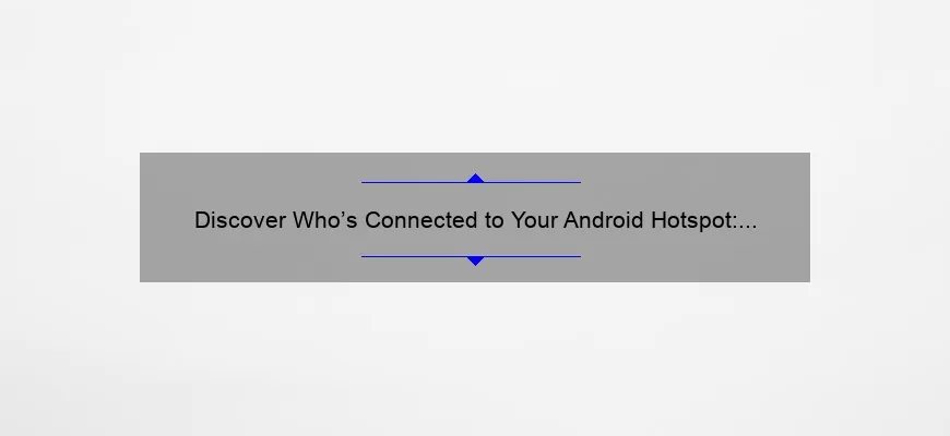 Discover Who’s Connected to Your Android Hotspot: A Step-by-Step Guide [With Stats and Tips]
