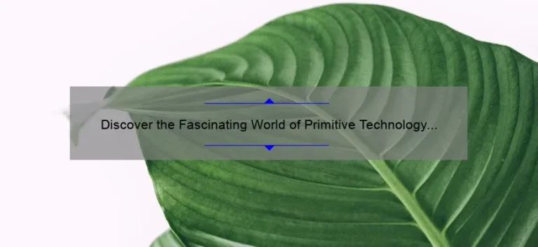 Discover the Fascinating World of Primitive Technology with John Plant: Tips, Tricks, and Stats [Ultimate Guide]