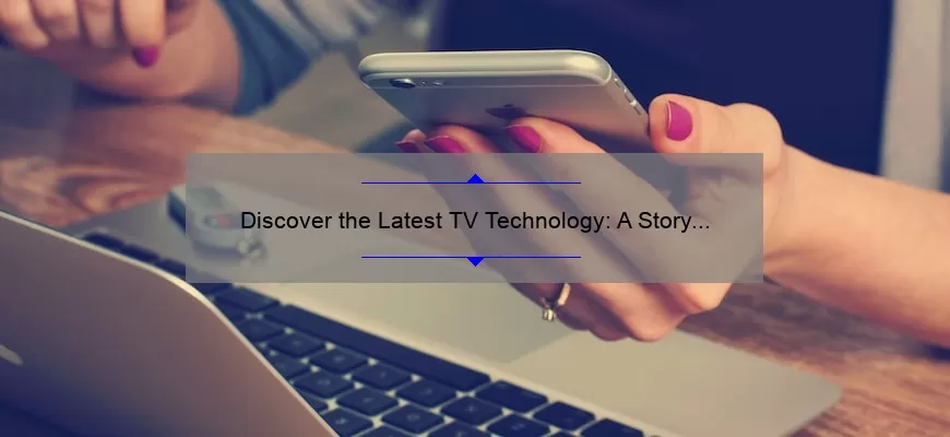 Discover the Latest TV Technology: A Story of Innovation and Practical Solutions [2021 Statistics and Insights]