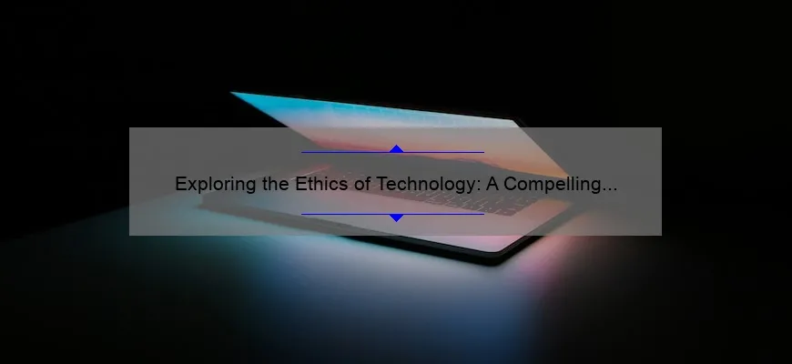 Exploring the Ethics of Technology: A Compelling Story, Practical Solutions, and Eye-Opening Stats [Guide for Tech Enthusiasts]