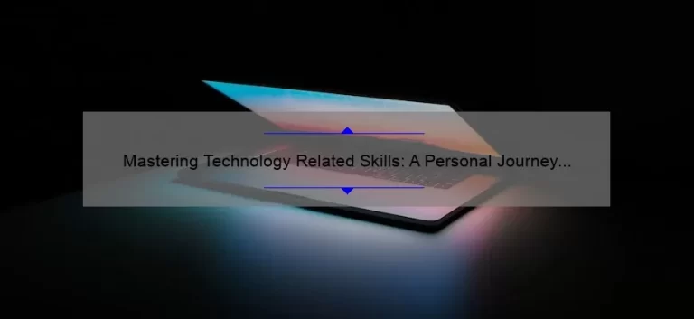 Mastering Technology Related Skills: A Personal Journey to Success [Tips, Tricks, and Stats]