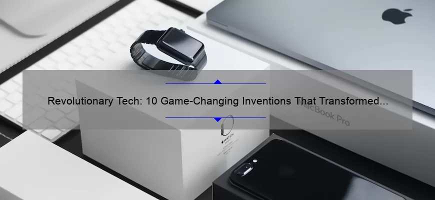 Revolutionary Tech: 10 Game-Changing Inventions That Transformed the World [Solving Problems and Sharing Stories]