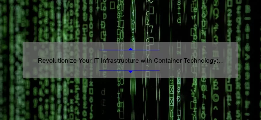 Revolutionize Your IT Infrastructure with Container Technology: A Success Story and 5 Key Benefits [Expert Guide]