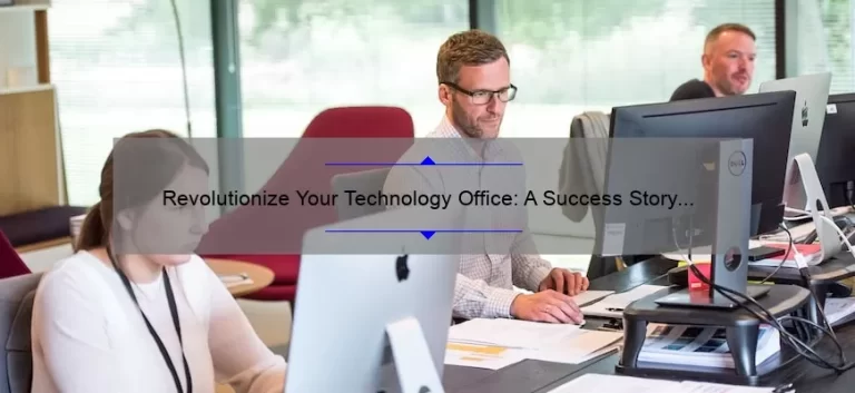 Revolutionize Your Technology Office: A Success Story with Actionable Tips [Statistics and Strategies for Optimal Efficiency]