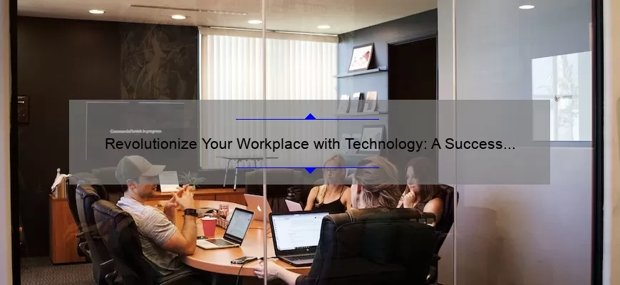 Revolutionize Your Workplace with Technology: A Success Story and 5 Practical Tips [Technology at Work]