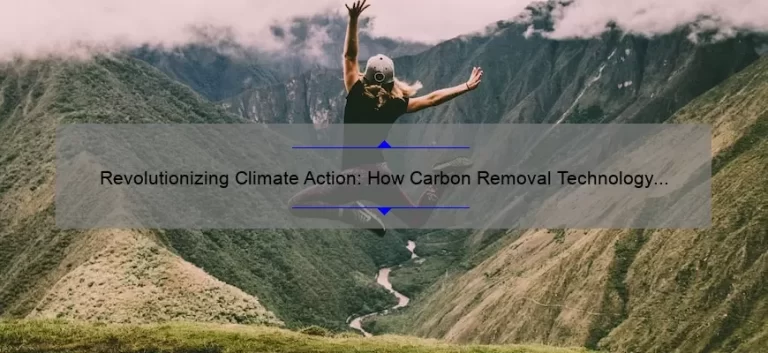 Revolutionizing Climate Action: How Carbon Removal Technology [Solves a Global Problem] with [Impressive Stats] and [Real-Life Stories]