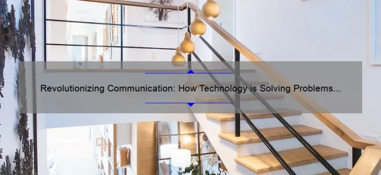 Revolutionizing Communication: How Technology is Solving Problems [Real-Life Stories and Stats]