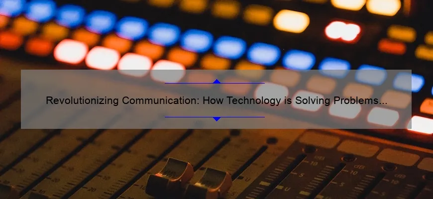 Revolutionizing Communication: How Technology is Solving Problems [with Stats and Stories]