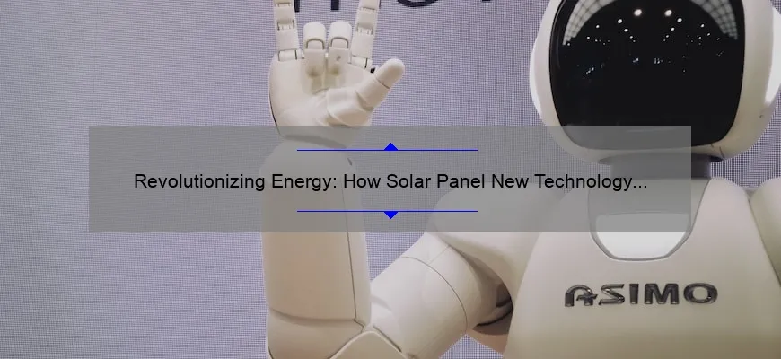 Revolutionizing Energy: How Solar Panel New Technology is Solving Your Energy Problems [With Stats and Stories]
