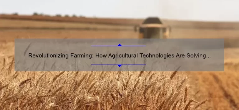 Revolutionizing Farming: How Agricultural Technologies Are Solving Problems [With Stats and Tips]