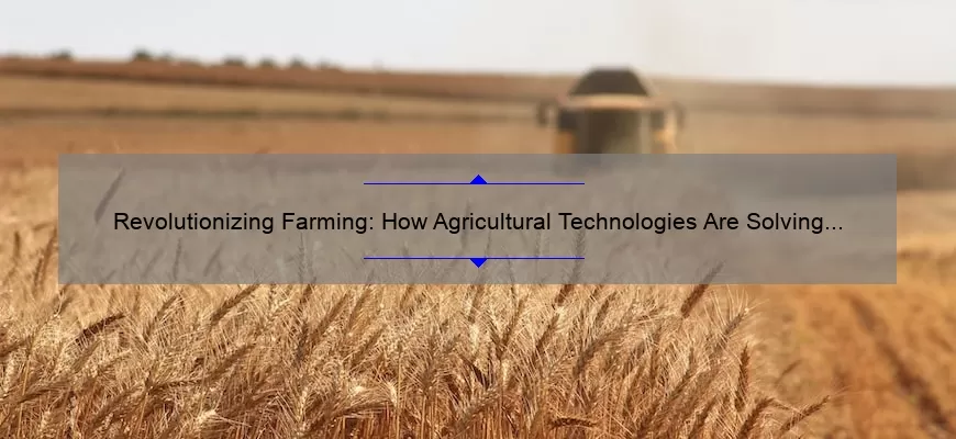 Revolutionizing Farming: How Agricultural Technologies Are Solving Problems [With Stats and Tips]