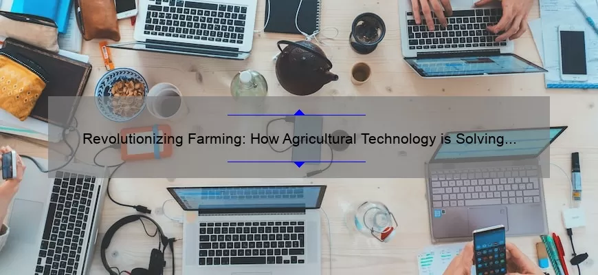 Revolutionizing Farming: How Agricultural Technology is Solving Problems [With Stats and Tips]