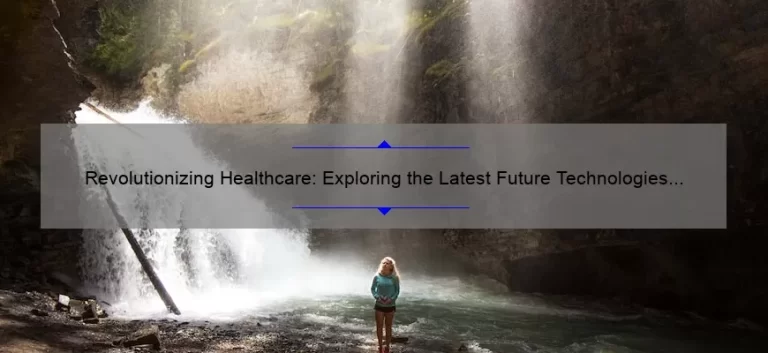 Revolutionizing Healthcare: Exploring the Latest Future Technologies [Expert Insights, Stats, and Solutions]