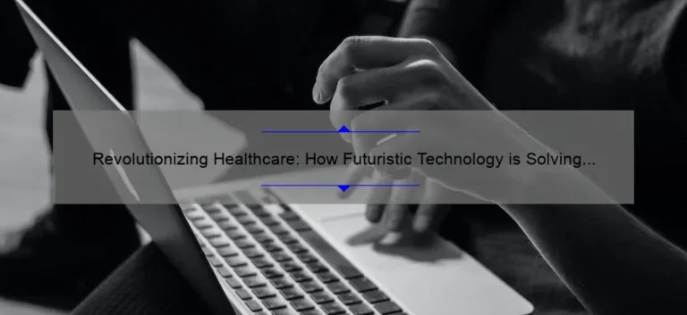 Revolutionizing Healthcare: How Futuristic Technology is Solving Today’s Problems [A Story of Innovation and Statistics]