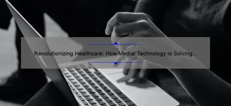 Revolutionizing Healthcare: How Medial Technology is Solving Problems [With Stats and Stories]