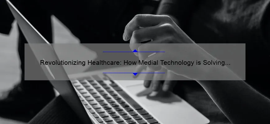 Revolutionizing Healthcare: How Medial Technology is Solving Problems [With Stats and Stories]