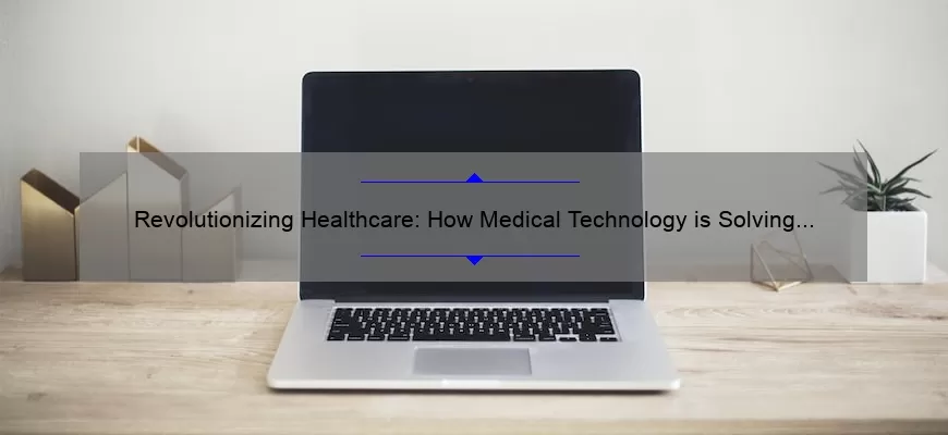 Revolutionizing Healthcare: How Medical Technology is Solving Problems [With Stats and Stories]