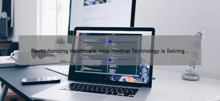 Revolutionizing Healthcare: How Medical Technology is Solving Problems [With Stats and Stories]